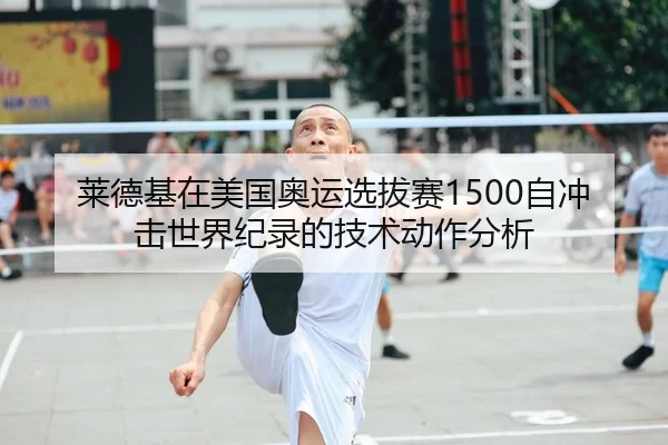 莱德基在美国奥运选拔赛1500自冲击世界纪录的技术动作分析